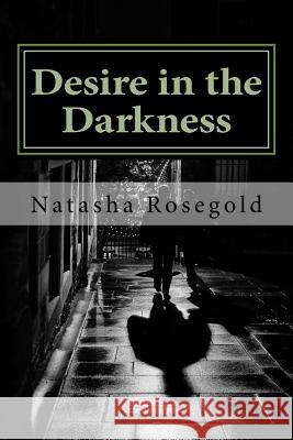 Desire in the Darkness Natasha Rosegold 9781542450355 Createspace Independent Publishing Platform