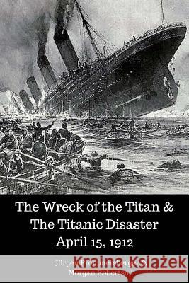 The Wreck of the Titan & The Titanic Disaster April 15, 1912 Robertson, Morgan 9781542453288 Createspace Independent Publishing Platform