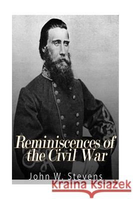 Reminiscences of the Civil War John W. Stevens 9781542457316 Createspace Independent Publishing Platform