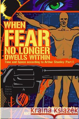 When Fear No Longer Dwells Within: Time and Space According to Arthur Stanley (Part I) Antonio Colorado-Castillo 9781542457699 Createspace Independent Publishing Platform