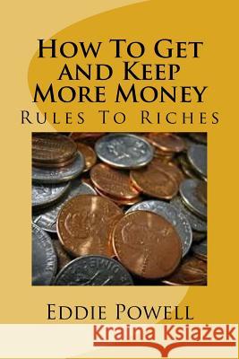 How To Get and Keep More Money: Rules To Riches Powell Mba, Eddie 9781542458771 Createspace Independent Publishing Platform