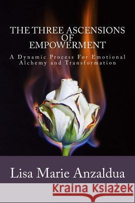 The Three Ascensions Of Empowerment: A Dynamic Process for Emotional Alchemy and Transformation Anzaldua, Lisa Marie 9781542463270