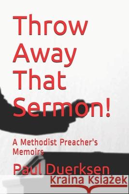 Throw Away That Sermon!: A Methodist Preacher's Memoirs Paul Duerksen 9781542463881 Createspace Independent Publishing Platform