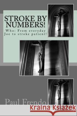 Stroke by Numbers!: Who: From everyday Joe to stroke patient! Frendo, Paul G. 9781542465199 Createspace Independent Publishing Platform