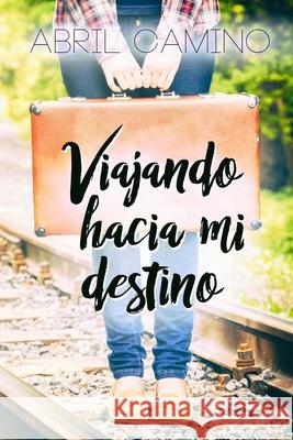 Viajando hacia mi destino Abril Camino 9781542465649 Createspace Independent Publishing Platform