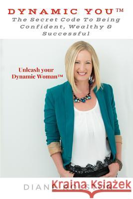 Dynamic You(TM): The Secret Code To Being Confident, Wealthy & Successful Rolston, Diane 9781542468435 Createspace Independent Publishing Platform