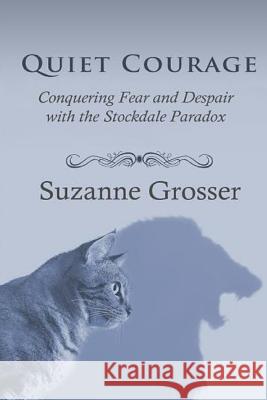 Quiet Courage: Conquering Fear and Despair with the Stockdale Paradox Suzanne Grosser 9781542468930