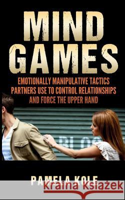 Mind Games: Emotionally Manipulative Tactics Partners Use to Control Relationshi Pamela Kole 9781542469630 Createspace Independent Publishing Platform