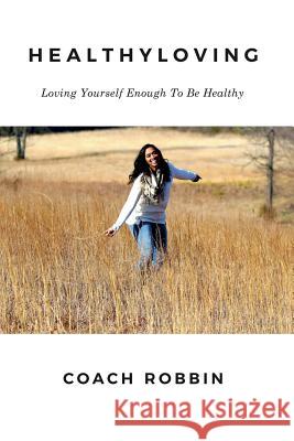 HealthyLoving: Loving Yourself Enough To Be Healthy Robbin, Coach 9781542469791 Createspace Independent Publishing Platform