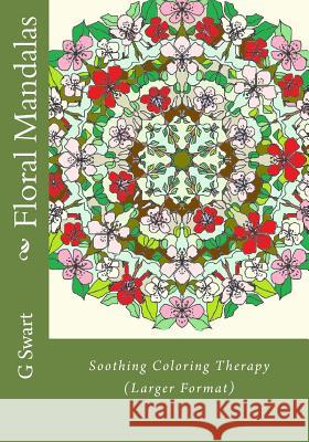 Floral Mandalas: Soothing Coloring Therapy (Larger Format) G. C. Swart 9781542470667 Createspace Independent Publishing Platform