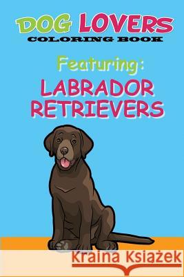 Dog Lovers Coloring Book: Featuring Labrador Retrievers Martin &. Joey's Publishin 9781542471244 Createspace Independent Publishing Platform