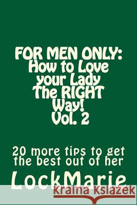 For Men Only: How to Love your LadyThe RIGHT Way! Vol. 2: 30 more tips to get the best out of her Marie, Lock 9781542471657 Createspace Independent Publishing Platform