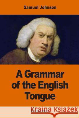 A Grammar of the English Tongue Samuel Johnson 9781542471756 Createspace Independent Publishing Platform