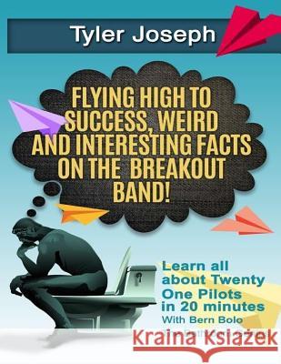 Tyler Joseph: Flying High to Success, Weird and Interesting Facts on Twenty One Pilots Singer! Bolo Bolo 9781542472302 Createspace Independent Publishing Platform