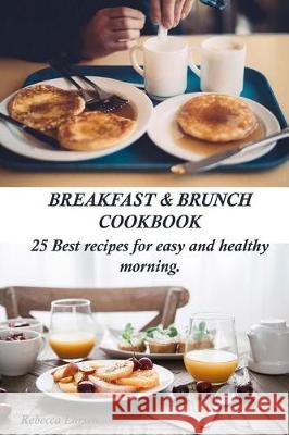 Breakfast & Brunch Cookbook. 25 Best Recipes for Easy and Healthy Morning Rebecca Larsen 9781542474009 Createspace Independent Publishing Platform