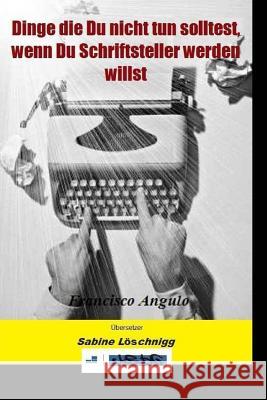 Dinge die Du nicht tun solltest, wenn Du Schriftsteller werden willst Angulo, Francisco 9781542474214 Createspace Independent Publishing Platform