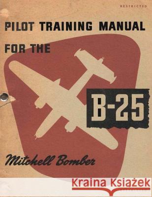 Pilot Training Manual For The Mitchell Bomber, B-25 Air Forces, U. S. Army 9781542476553 Createspace Independent Publishing Platform