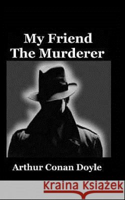 My Friend The Murderer Conan Doyle, Arthur 9781542477024 Createspace Independent Publishing Platform
