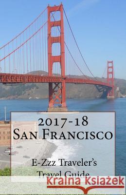 2017-18 San Francisco E-Zzz Traveler's Travel Guide R. Pasinski 9781542477963 Createspace Independent Publishing Platform