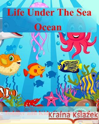 Toddler Coloring Books: Life Under The Sea: Ocean Kids Coloring Book: (Coloring Books For Boys & Girls, Animals Coloring Books For Kids Ages 4 All Coloring Book 9781542478564 Createspace Independent Publishing Platform