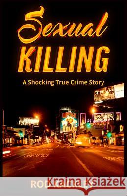 Sexual Killing: A Shocking True Crime Story Rod Kackley 9781542479608 Createspace Independent Publishing Platform