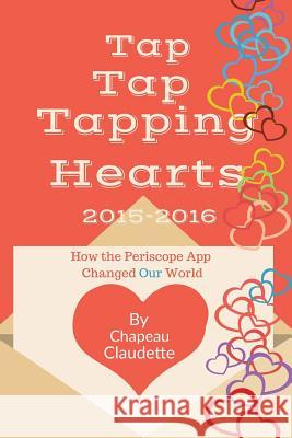 Tap Tap Tapping Hearts 2015-2016: How the Periscope App Changed Our World Chapeau Claudette 9781542479882 Createspace Independent Publishing Platform