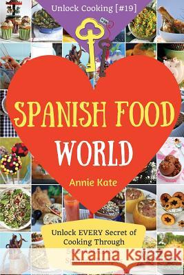 Spanish Food World: Unlock EVERY Secret of Cooking Through 500 AMAZING Spanish Recipes (Spanish Food Cookbook, Spanish Cuisine, Diabetic C Kate, Annie 9781542480000 Createspace Independent Publishing Platform