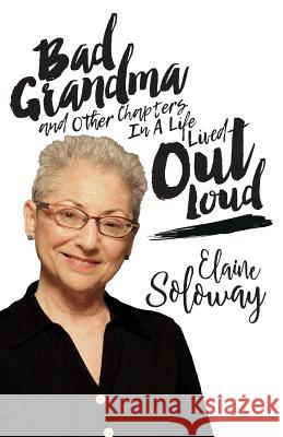 Bad Grandma and Other Chapters In A Life Lived Out Loud Soloway, Elaine 9781542480017