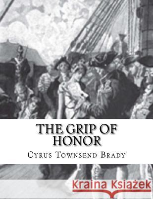 The Grip Of Honor Cyrus Townsend Brady 9781542480796