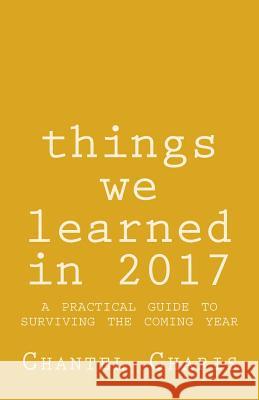 things we learned in 2017: a practical guide to surviving the coming year Charis, Chantel 9781542482271