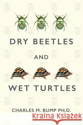 Dry Beetles and Wet Turtles Charles M. Bump 9781542482516