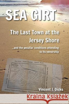 Sea Girt - The Last Town at the Jersey Shore: And the Peculiar Conditions Attending to its Ownership Vincent J. Dicks 9781542482547 Createspace Independent Publishing Platform