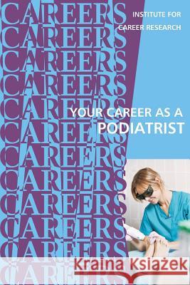 Your Career as a Podiatrist: Doctor of Podiatric Medicine (DPM) Institute for Career Research 9781542483308 Createspace Independent Publishing Platform