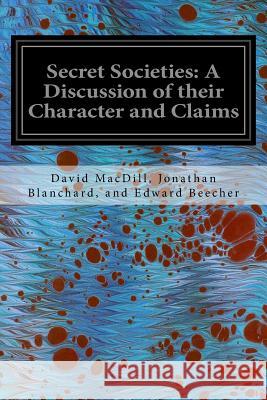 Secret Societies: A Discussion of their Character and Claims Edward Beecher, David Macdill Jonathan 9781542483339