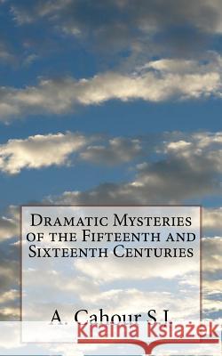 Dramatic Mysteries of the Fifteenth and Sixteenth Centuries A. Cahou 9781542483490 Createspace Independent Publishing Platform