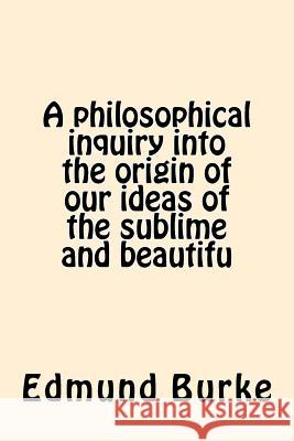 A philosophical inquiry into the origin of our ideas of the sublime and beautifu Burke, Edmund 9781542483513 Createspace Independent Publishing Platform