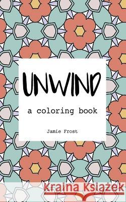 Unwind: A Coloring Book Jamie Frost 9781542484510 Createspace Independent Publishing Platform