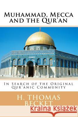 Muhammad, Mecca and the Qur'an: In Search of the Original Qur'anic Community H. Thomas Becket 9781542485036