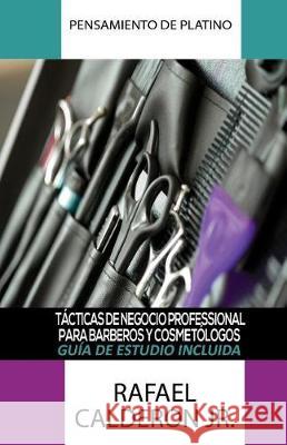 Pensamiento De Platino: Tacticas De Negocio Professional Para Barberos Y Cosmetologos Calderon Jr, Rafael 9781542486163 Createspace Independent Publishing Platform