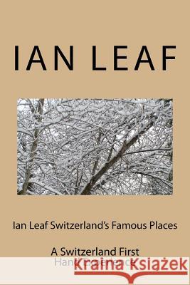 Ian Leaf Switzerland's Famous Places: A Switzerland First Hand Experience Ian Leaf 9781542487221 Createspace Independent Publishing Platform