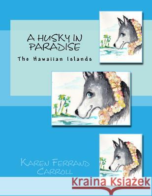 A Husky In Paradise: The Hawaiian Islands Ferrand Carroll, Karen 9781542489416 Createspace Independent Publishing Platform