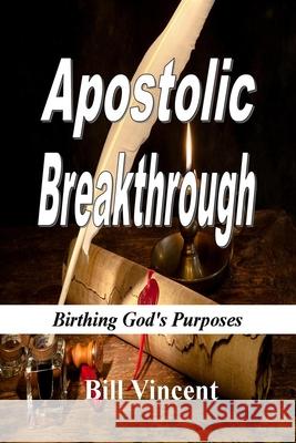 Apostolic Breakthrough: Birthing God's Purposes Bill Vincent 9781542491266