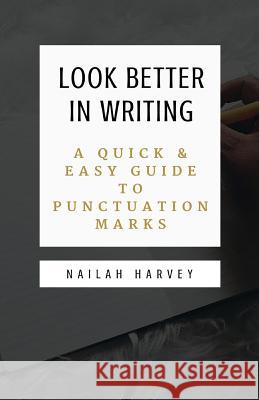 Look Better In Writing: A Quick & Easy Guide to Punctuation Marks Harvey, Nailah 9781542491709 Createspace Independent Publishing Platform