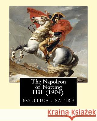 The Napoleon of Notting Hill (1904). By: Gilbert Keith Chesterton: political satire Chesterton, G. K. 9781542493277 Createspace Independent Publishing Platform