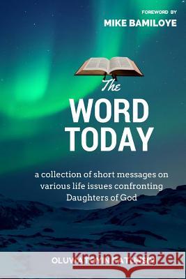 The Word Today: A collection of short messages on various life issues confronting Daughters of God Fatunsin, Oluwatoyin Racheal 9781542493420 Createspace Independent Publishing Platform
