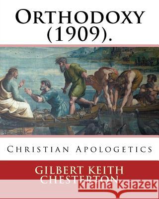 Orthodoxy (1909). By: Gilbert Keith Chesterton: Christian Apologetics Chesterton, G. K. 9781542494489 Createspace Independent Publishing Platform