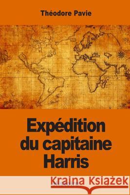 Expédition du capitaine Harris Pavie, Theodore 9781542494731 Createspace Independent Publishing Platform