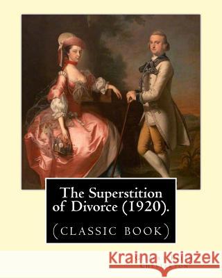 The Superstition of Divorce (1920).By: Gilbert Keith Chesterton: (classic book) Chesterton, G. K. 9781542494762 Createspace Independent Publishing Platform