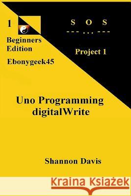Uno Programming digitalWrite: Project 1 SOS Davis, Shannon 9781542495677 Createspace Independent Publishing Platform
