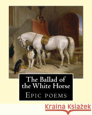 The Ballad of the White Horse, By: Gilbert Keith Chesterton: Epic poems Chesterton, G. K. 9781542497954 Createspace Independent Publishing Platform